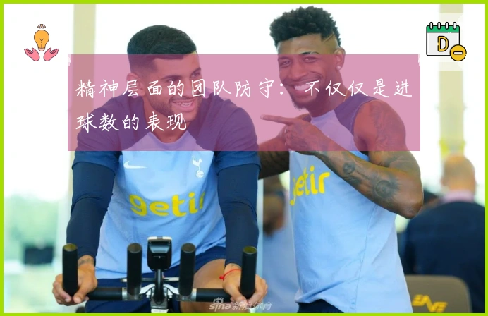 精神层面的团队防守：不仅仅是进球数的表现